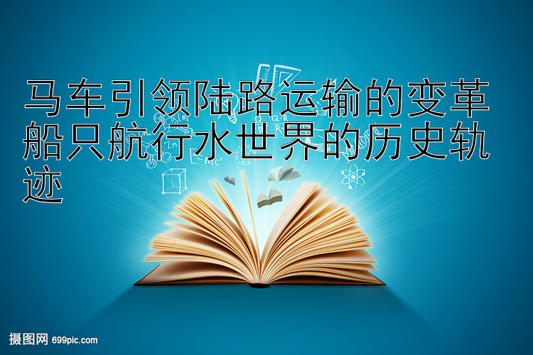 马车引领陆路运输的变革 船只航行水世界的历史轨迹