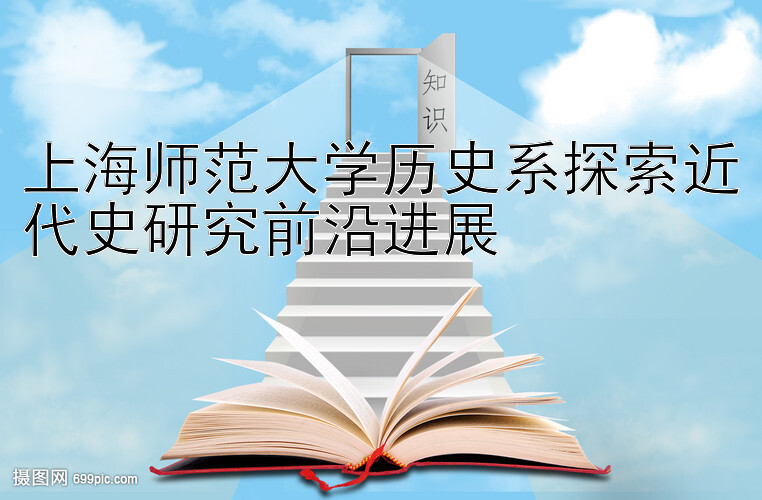 上海师范大学历史系探索近代史研究前沿进展