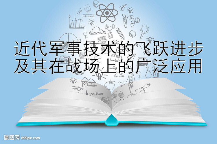 近代军事技术的飞跃进步及其在战场上的广泛应用