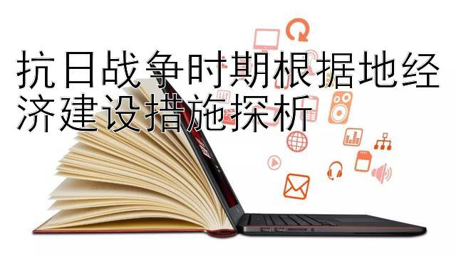 抗日战争时期根据地经济建设措施探析