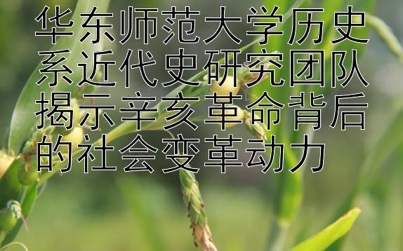 华东师范大学历史系近代史研究团队揭示辛亥革命背后的社会变革动力