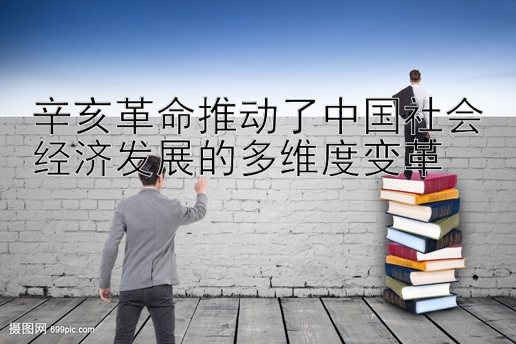 辛亥革命推动了中国社会经济发展的多维度变革