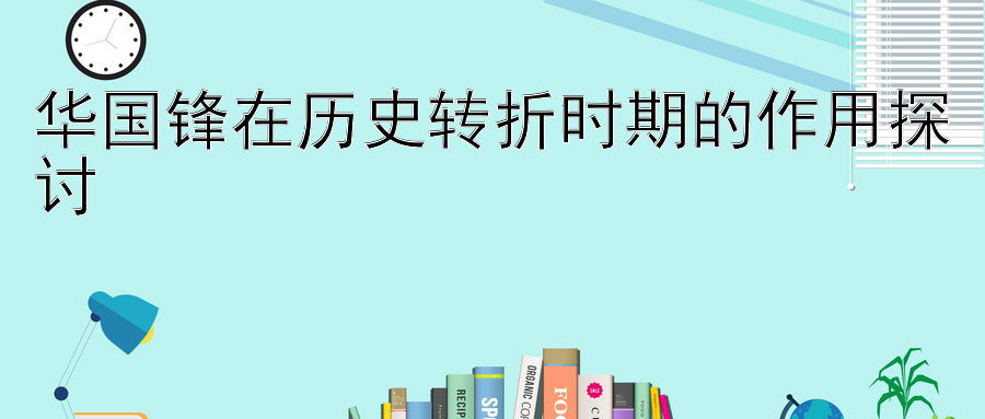 华国锋在历史转折时期的作用探讨