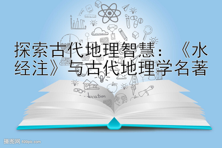 探索古代地理智慧：《水经注》与古代地理学名著