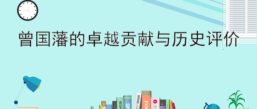 曾国藩的卓越贡献与历史评价