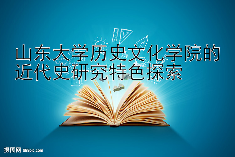 山东大学历史文化学院的近代史研究特色探索