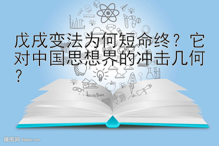 戊戌变法为何短命终？它对中国思想界的冲击几何？