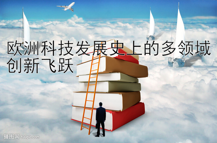 欧洲科技发展史上的多领域创新飞跃