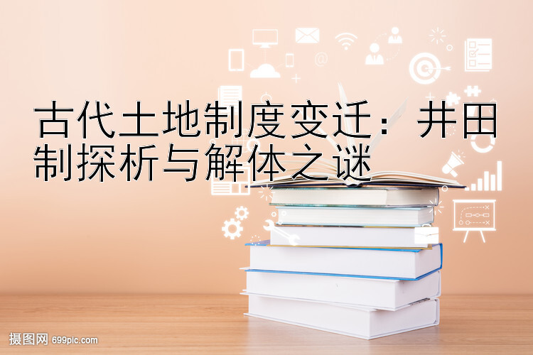 古代土地制度变迁：井田制探析与解体之谜