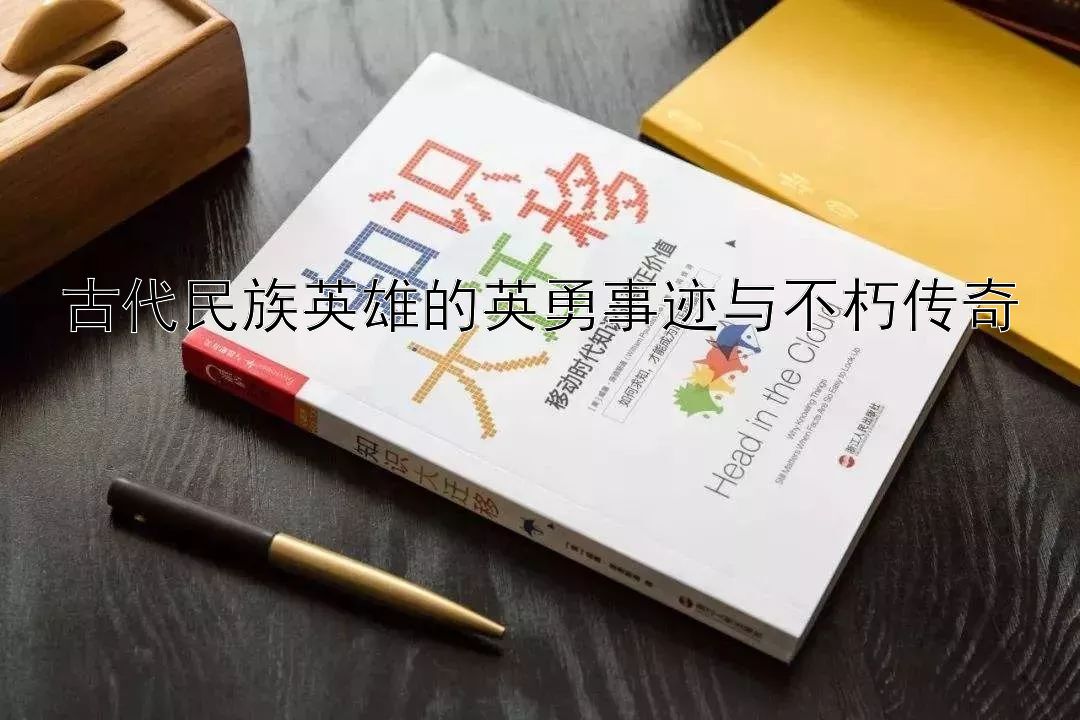 古代民族英雄的英勇事迹与不朽传奇