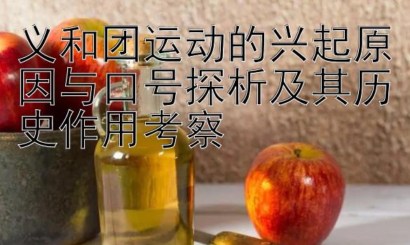 义和团运动的兴起原因与口号探析及其历史作用考察