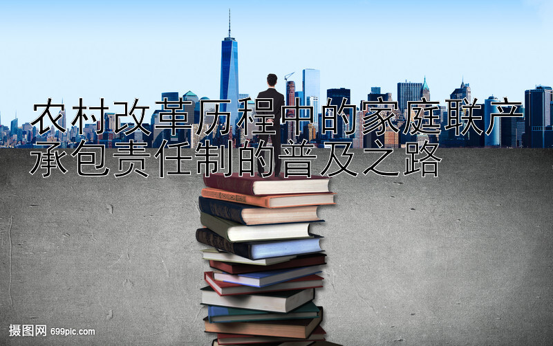 农村改革历程中的家庭联产承包责任制的普及之路