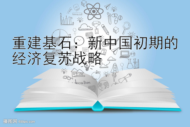 重建基石：新中国初期的经济复苏战略