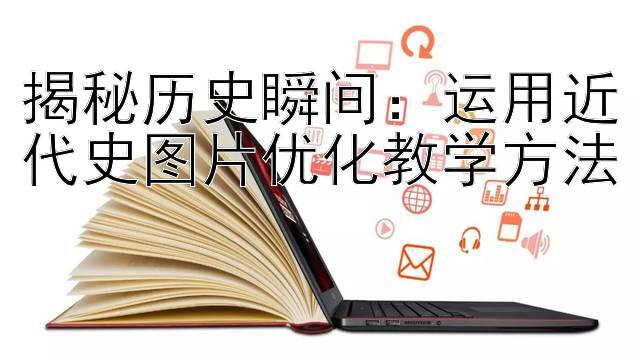 揭秘历史瞬间：运用近代史图片优化教学方法