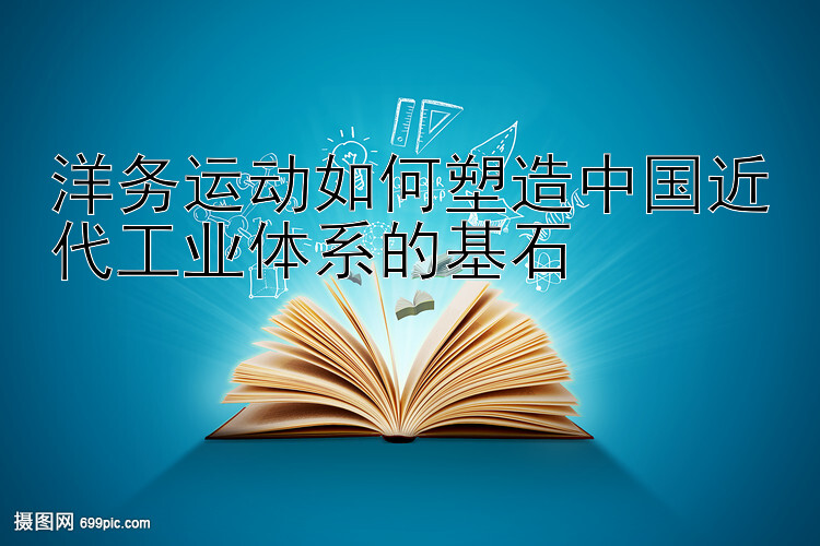 洋务运动如何塑造中国近代工业体系的基石