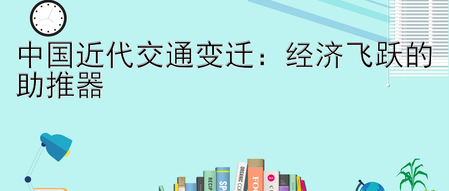 中国近代交通变迁：经济飞跃的助推器