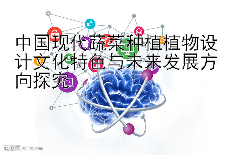 中国现代蔬菜种植植物设计文化特色与未来发展方向探究