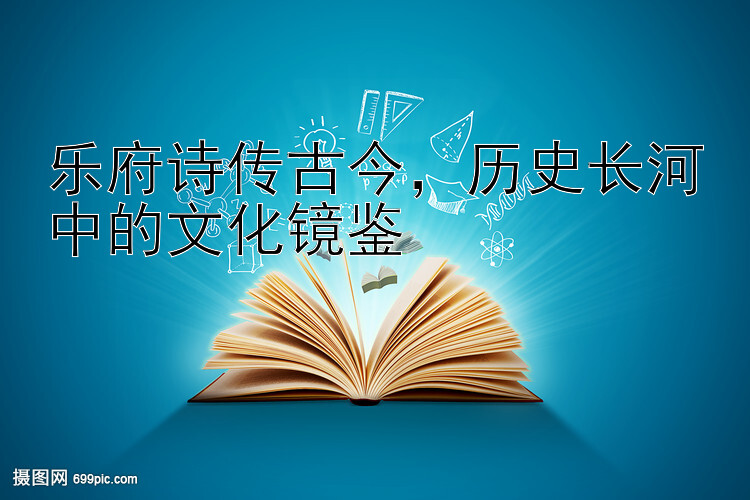 乐府诗传古今，历史长河中的文化镜鉴