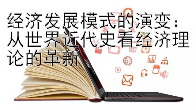 经济发展模式的演变：从世界近代史看经济理论的革新