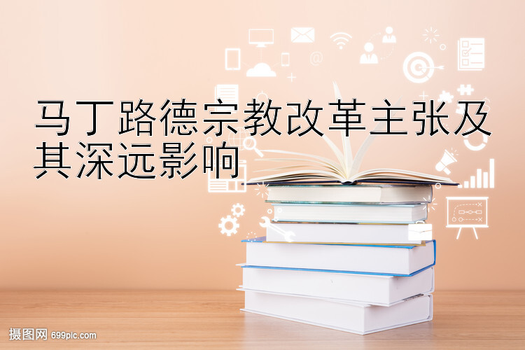 马丁路德宗教改革主张及其深远影响