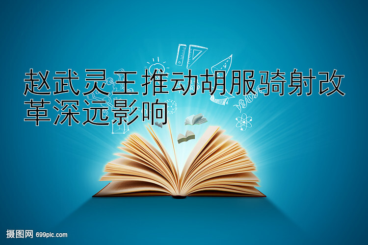 赵武灵王推动胡服骑射改革深远影响