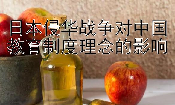 日本侵华战争对中国教育制度理念的影响