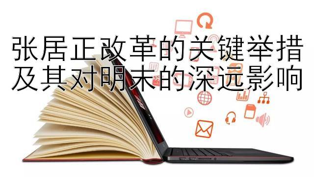 张居正改革的关键举措及其对明末的深远影响