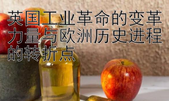 英国工业革命的变革力量与欧洲历史进程的转折点