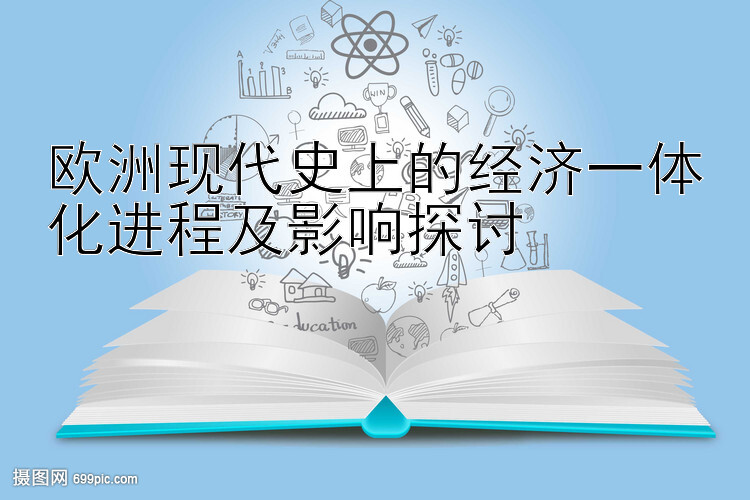 欧洲现代史上的经济一体化进程及影响探讨