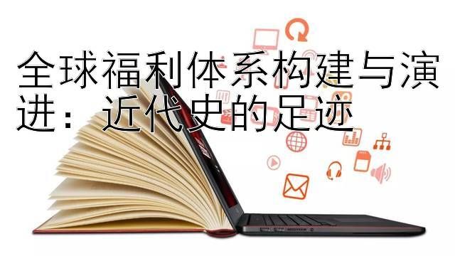 全球福利体系构建与演进：近代史的足迹