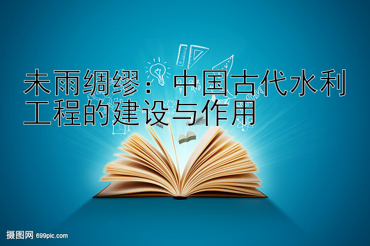 未雨绸缪：中国古代水利工程的建设与作用