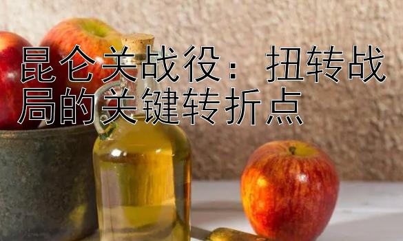 昆仑关战役：扭转战局的关键转折点