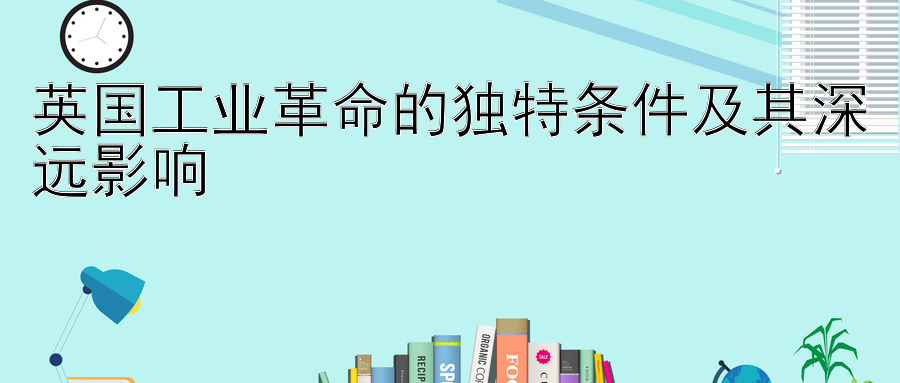 英国工业革命的独特条件及其深远影响