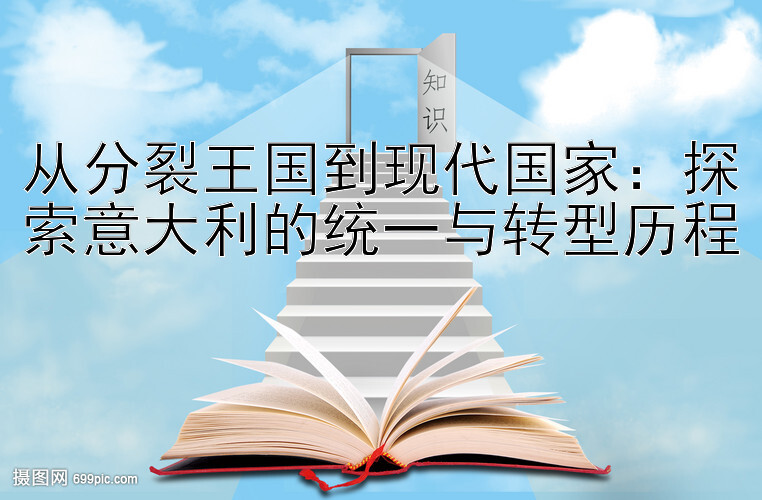 从分裂王国到现代国家：探索意大利的统一与转型历程