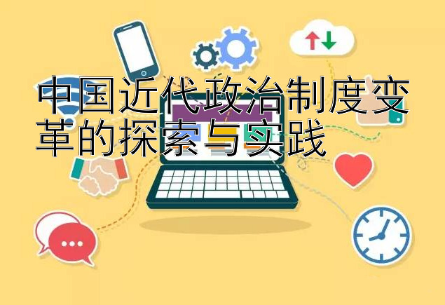 中国近代政治制度变革的探索与实践