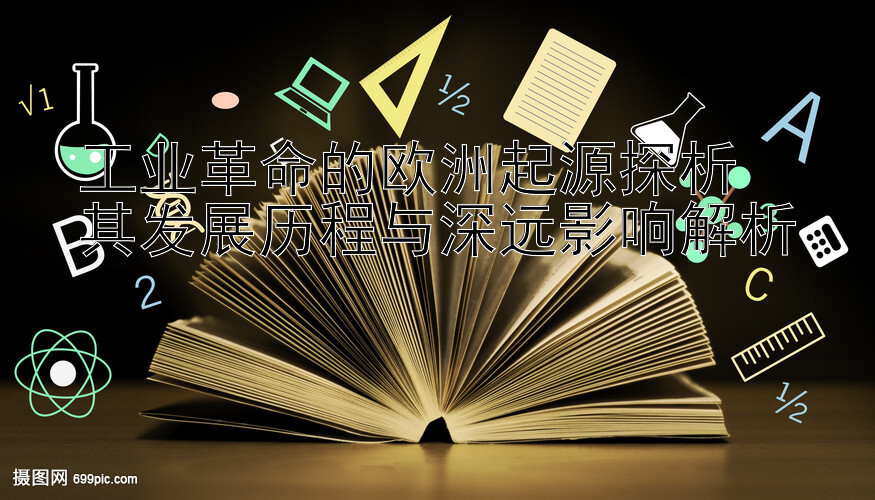 工业革命的欧洲起源探析  
其发展历程与深远影响解析