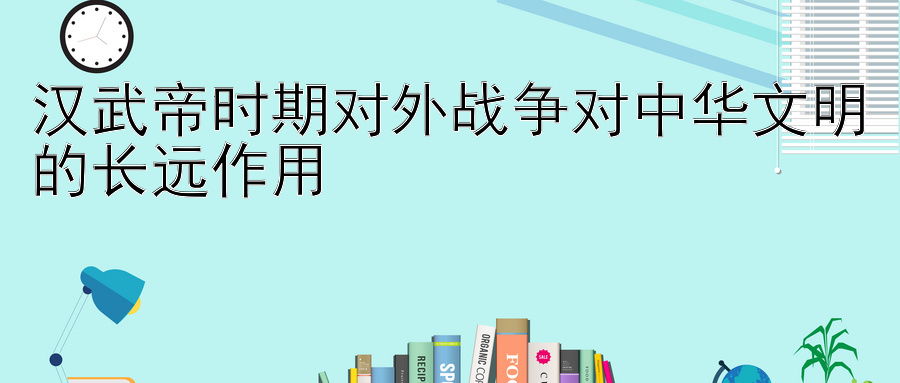 汉武帝时期对外战争对中华文明的长远作用