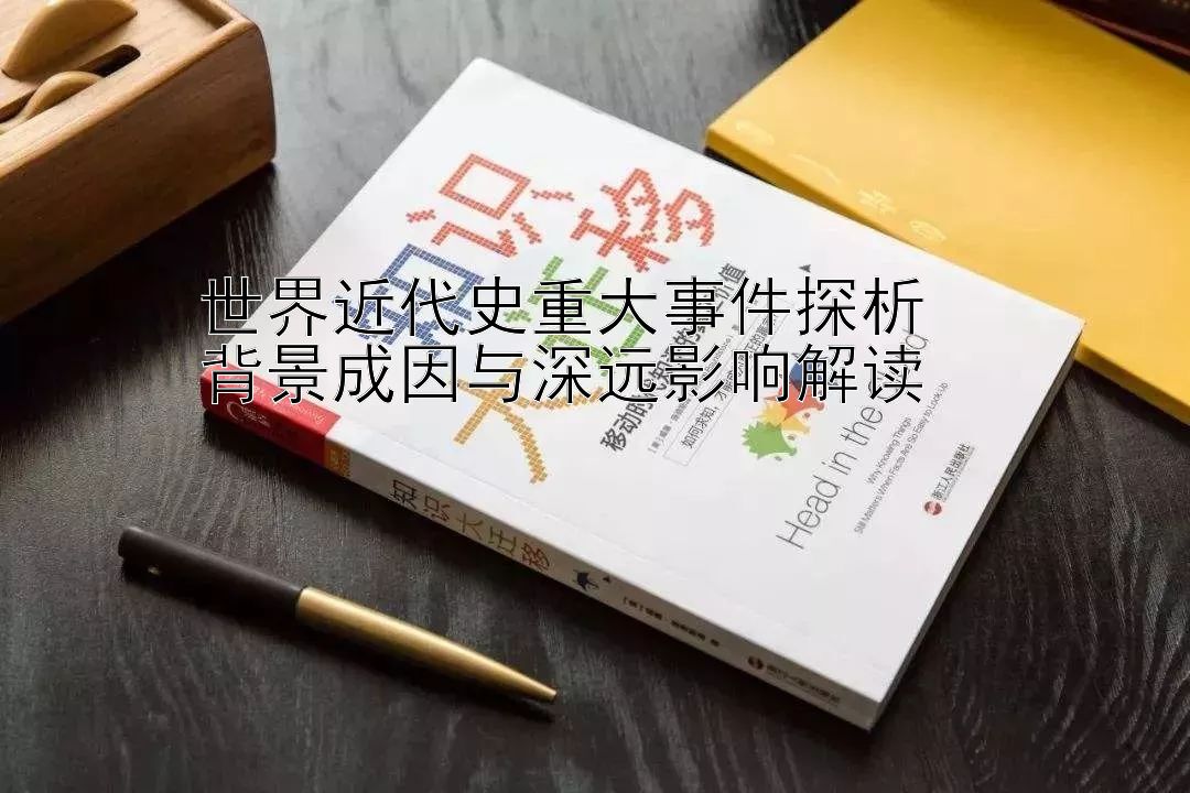 世界近代史重大事件探析  
背景成因与深远影响解读