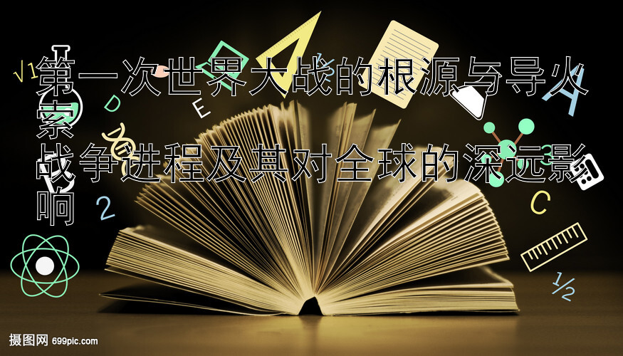 第一次世界大战的根源与导火索  
战争进程及其对全球的深远影响