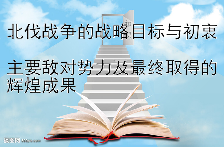 北伐战争的战略目标与初衷  
主要敌对势力及最终取得的辉煌成果