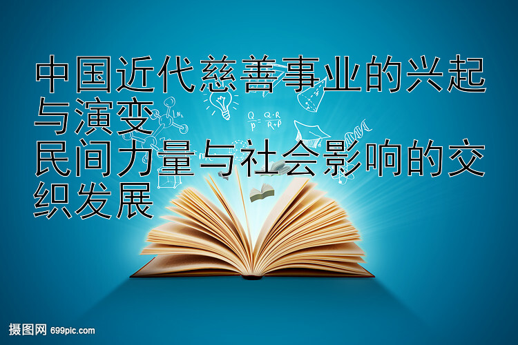 中国近代慈善事业的兴起与演变  
民间力量与社会影响的交织发展