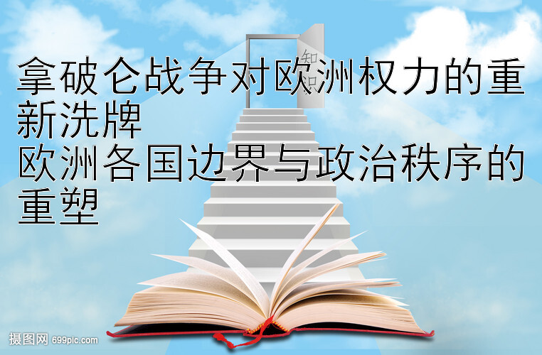 拿破仑战争对欧洲权力的重新洗牌  
欧洲各国边界与政治秩序的重塑