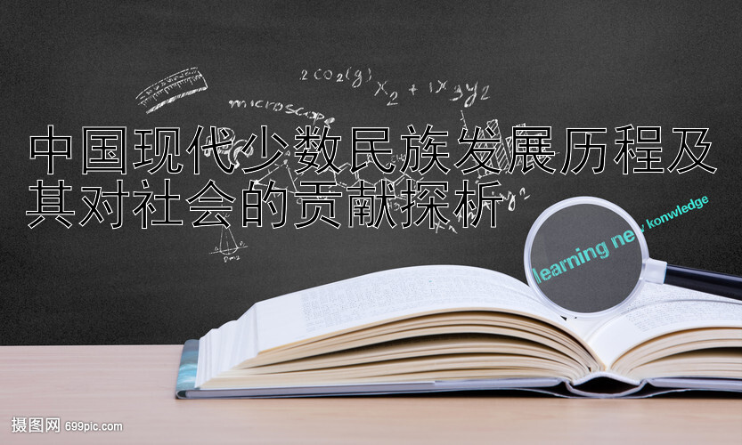 中国现代少数民族发展历程及其对社会的贡献探析