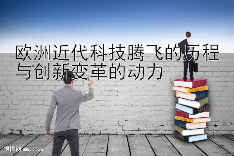 欧洲近代科技腾飞的历程与创新变革的动力