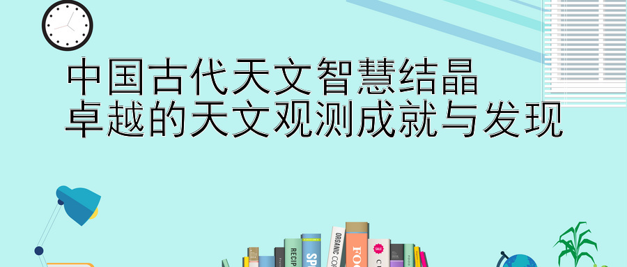 中国古代天文智慧结晶  
卓越的天文观测成就与发现