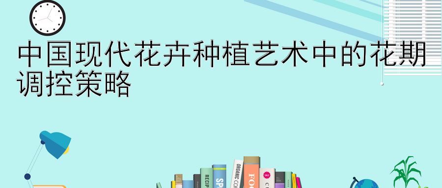 中国现代花卉种植艺术中的花期调控策略